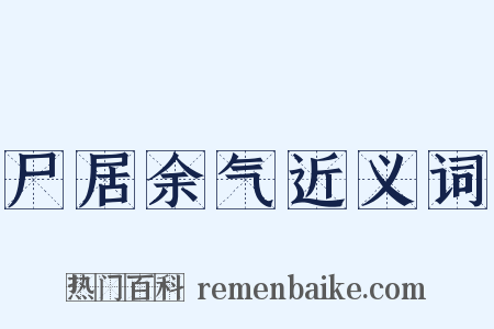 尸居余气近义词是什么意思的图片